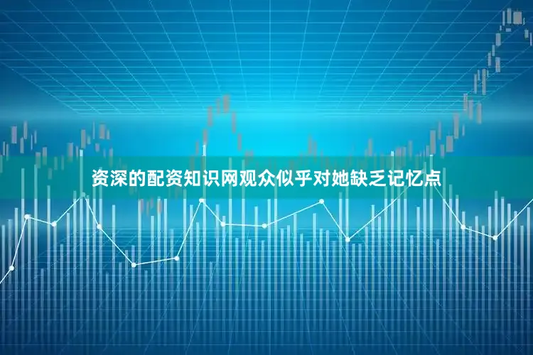 资深的配资知识网观众似乎对她缺乏记忆点