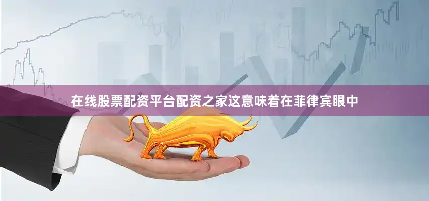 在线股票配资平台配资之家这意味着在菲律宾眼中