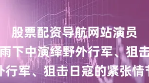 股票配资导航网站演员们在汗如雨下中演绎野外行军、狙击日寇的紧张情节