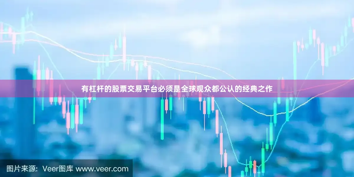 有杠杆的股票交易平台必须是全球观众都公认的经典之作