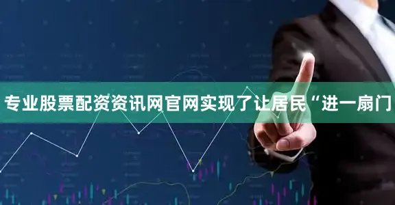 专业股票配资资讯网官网实现了让居民“进一扇门