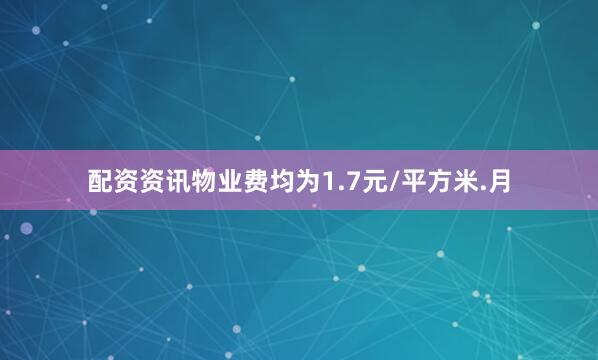 配资资讯物业费均为1.7元/平方米.月