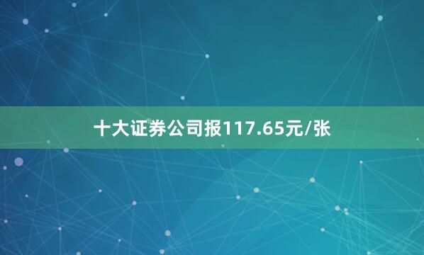十大证券公司报117.65元/张