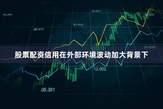 股票配资信用在外部环境波动加大背景下