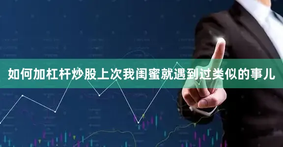 如何加杠杆炒股上次我闺蜜就遇到过类似的事儿