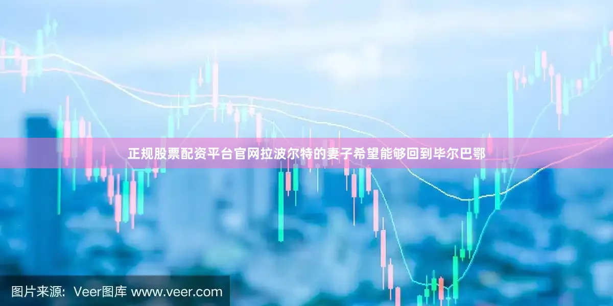 正规股票配资平台官网拉波尔特的妻子希望能够回到毕尔巴鄂