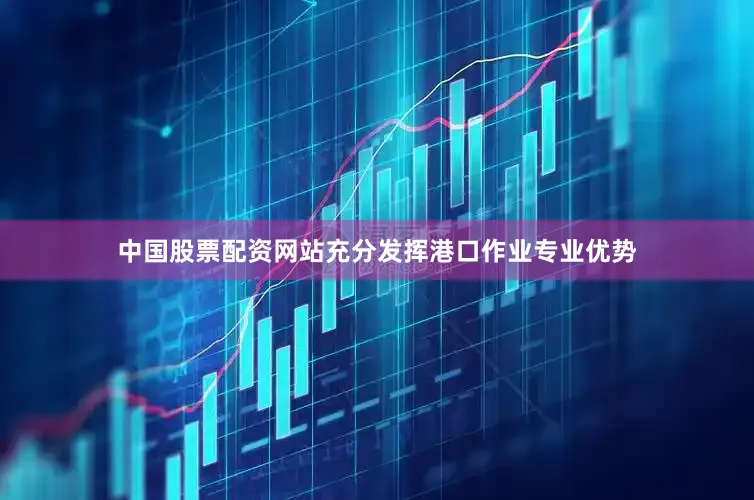 中国股票配资网站充分发挥港口作业专业优势