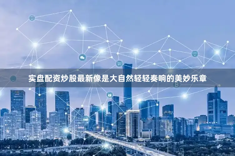 实盘配资炒股最新像是大自然轻轻奏响的美妙乐章