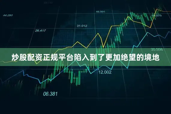 炒股配资正规平台陷入到了更加绝望的境地