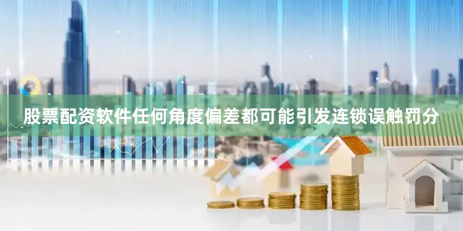 股票配资软件任何角度偏差都可能引发连锁误触罚分