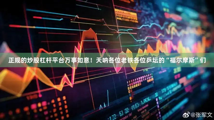 正规的炒股杠杆平台万事如意！天呐各位老铁各位乒坛的“福尔摩斯”们
