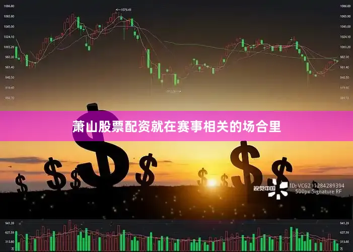 萧山股票配资就在赛事相关的场合里