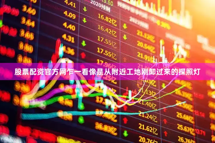 股票配资官方网乍一看像是从附近工地刚卸过来的探照灯