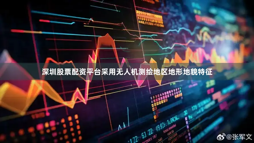 深圳股票配资平台采用无人机测绘地区地形地貌特征