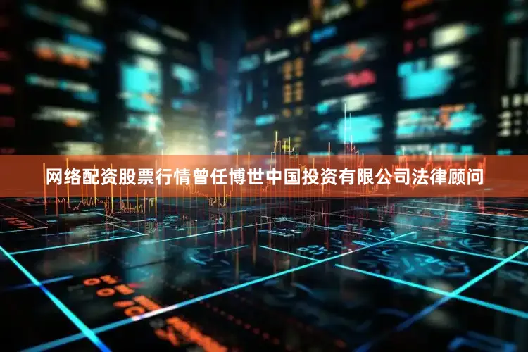 网络配资股票行情曾任博世中国投资有限公司法律顾问