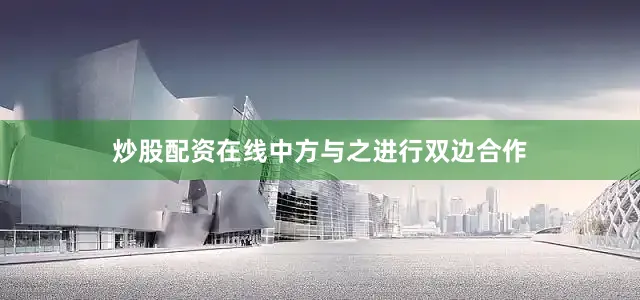 炒股配资在线中方与之进行双边合作