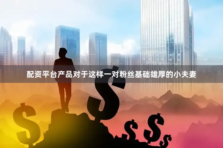 配资平台产品对于这样一对粉丝基础雄厚的小夫妻
