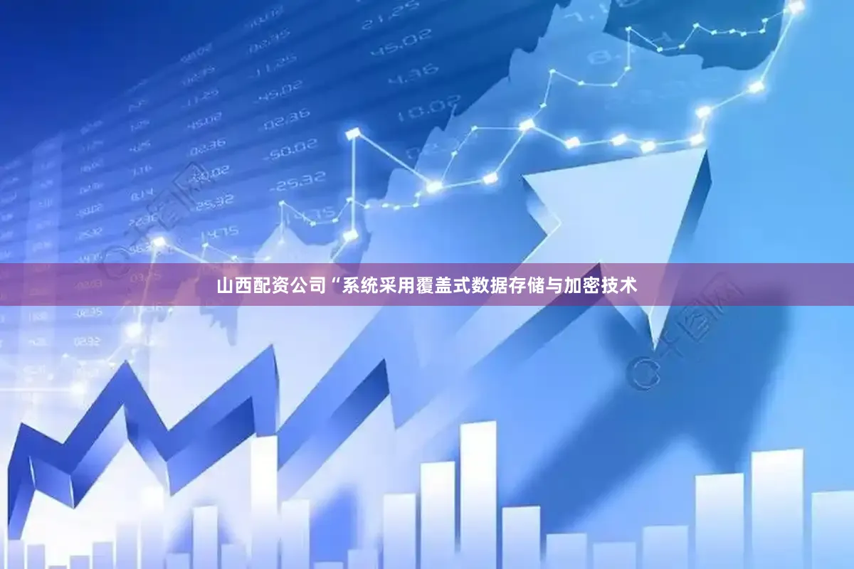 山西配资公司“系统采用覆盖式数据存储与加密技术