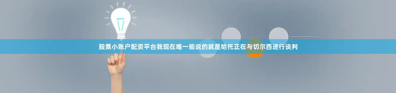 股票小账户配资平台我现在唯一能说的就是哈托正在与切尔西进行谈判
