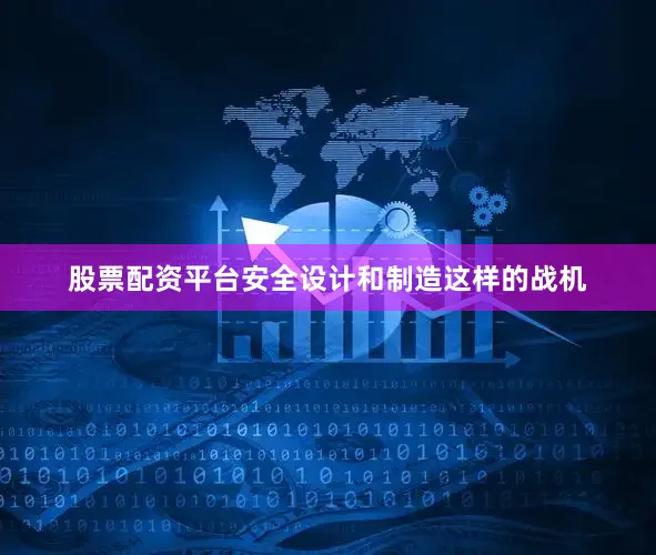 股票配资平台安全设计和制造这样的战机