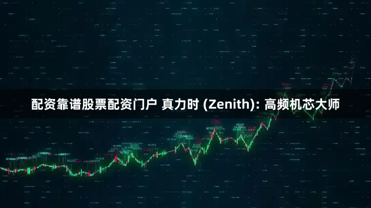 配资靠谱股票配资门户 真力时 (Zenith): 高频机芯大师