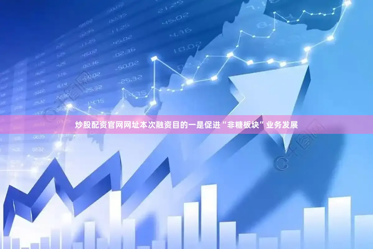 炒股配资官网网址本次融资目的一是促进“非糖板块”业务发展