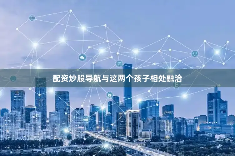 配资炒股导航与这两个孩子相处融洽