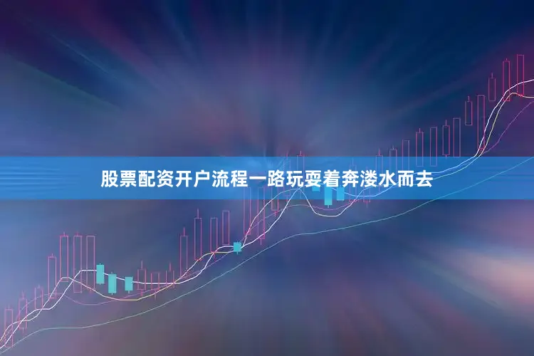股票配资开户流程一路玩耍着奔溇水而去