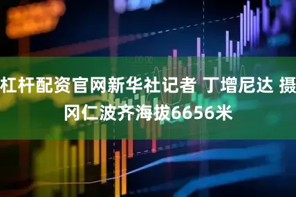 杠杆配资官网新华社记者 丁增尼达 摄　　冈仁波齐海拔6656米