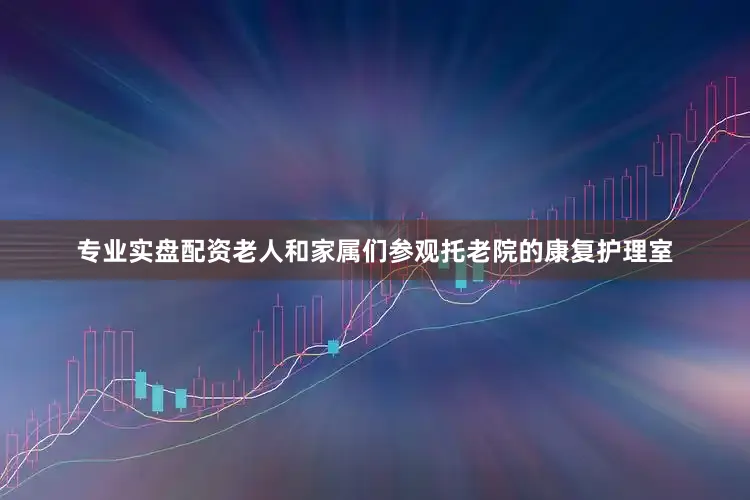 专业实盘配资老人和家属们参观托老院的康复护理室