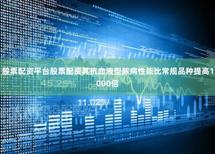 股票配资平台股票配资其抗血液型脓病性能比常规品种提高1000倍
