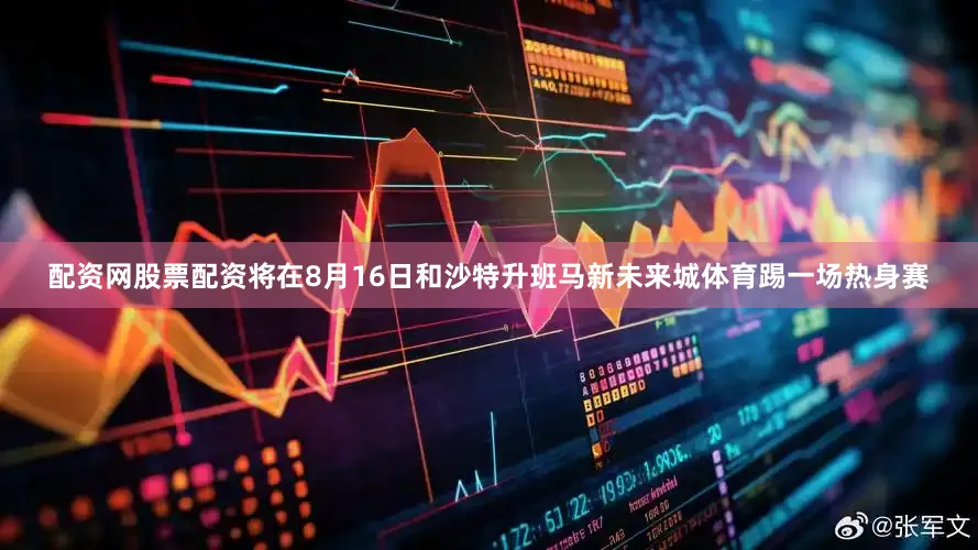配资网股票配资将在8月16日和沙特升班马新未来城体育踢一场热身赛