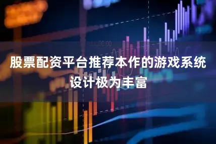 股票配资平台推荐本作的游戏系统设计极为丰富