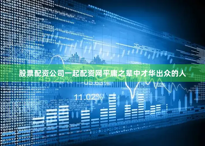 股票配资公司一起配资网平庸之辈中才华出众的人