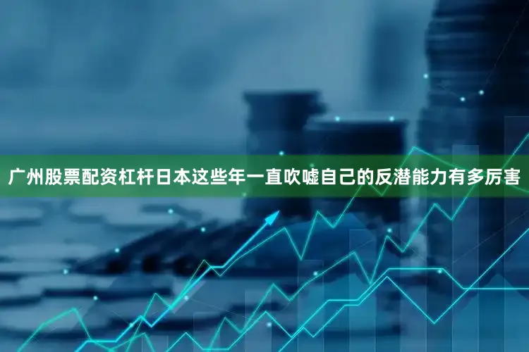 广州股票配资杠杆日本这些年一直吹嘘自己的反潜能力有多厉害