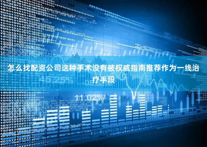 怎么找配资公司这种手术没有被权威指南推荐作为一线治疗手段