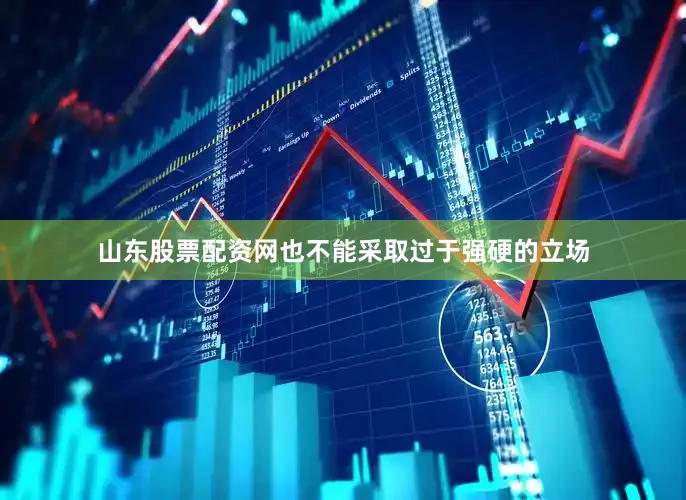 山东股票配资网也不能采取过于强硬的立场
