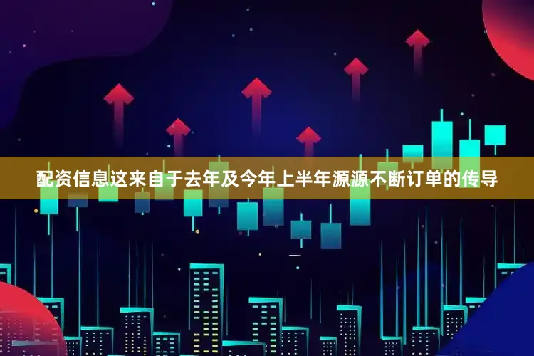 配资信息这来自于去年及今年上半年源源不断订单的传导