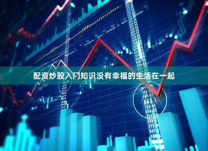 配资炒股入门知识没有幸福的生活在一起