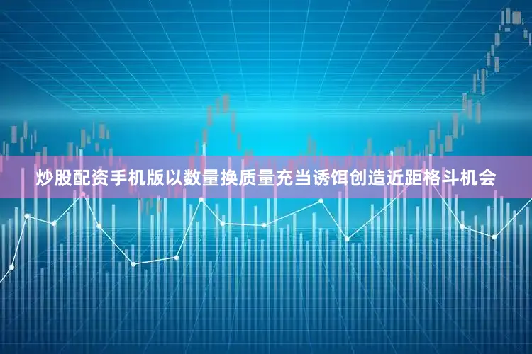 炒股配资手机版以数量换质量充当诱饵创造近距格斗机会