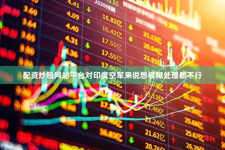 配资炒股网站平台对印度空军来说想模糊处理都不行