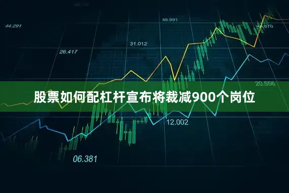 股票如何配杠杆宣布将裁减900个岗位
