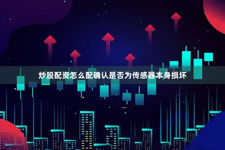 炒股配资怎么配确认是否为传感器本身损坏