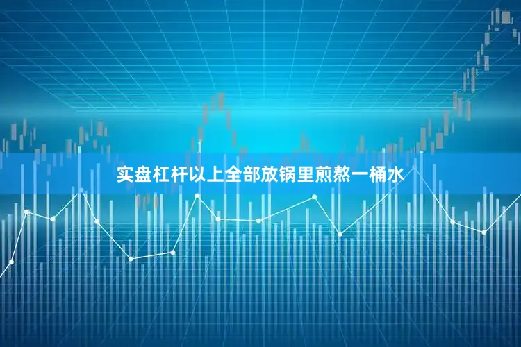 实盘杠杆以上全部放锅里煎熬一桶水